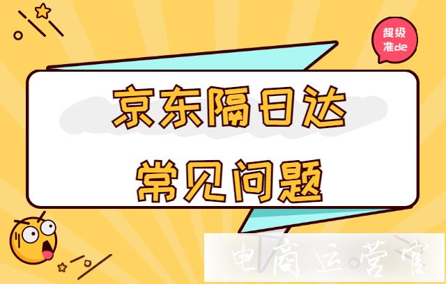 京東隔日達(dá)是什么意思?隔日達(dá)訂單占比怎么計(jì)算?京東隔日達(dá)常見(jiàn)問(wèn)題